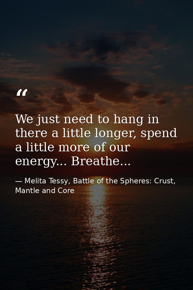 We just need to hang in there a little longer, spend a little more of our energy... Breathe... — Melita Tessy, Battle of the Spheres: Crust, Mantle and Core