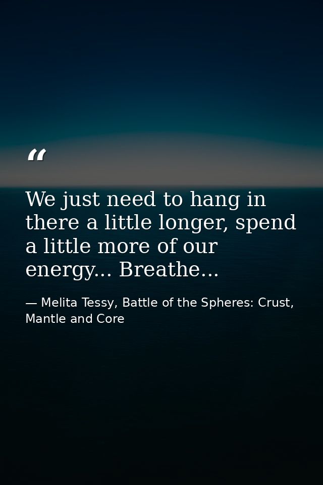We just need to hang in there a little longer, spend a little more of our energy... Breathe... — Melita Tessy, Battle of the Spheres: Crust, Mantle and Core