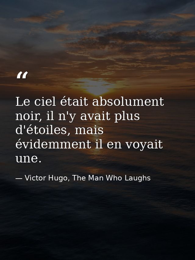 Le ciel était absolument noir, il n'y avait plus d'étoiles, mais évidemment il en voyait une. — Victor Hugo, The Man Who Laughs