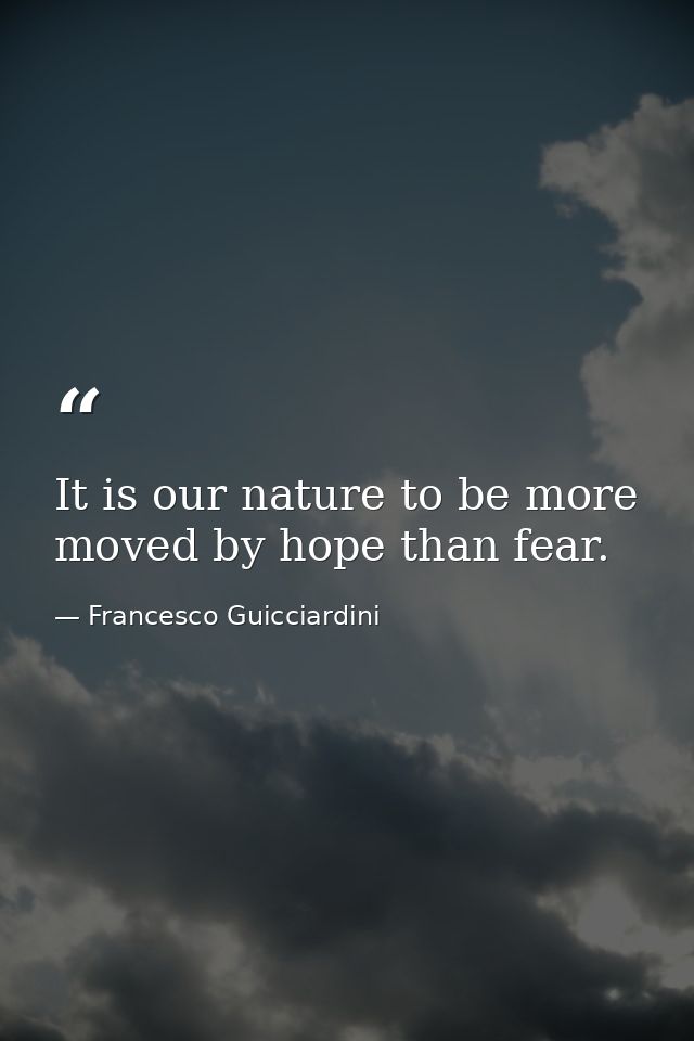 It is our nature to be more moved by hope than fear. — Francesco Guicciardini