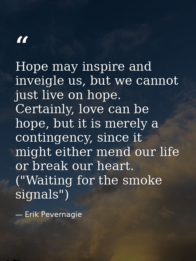 Hope may inspire and inveigle us, but we cannot just live on hope. Certainly, love can be hope, but it is merely a conti — Erik Pevernagie