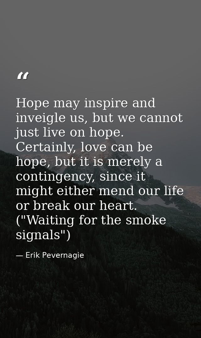 Hope may inspire and inveigle us, but we cannot just live on hope. Certainly, love can be hope, but it is merely a conti — Erik Pevernagie