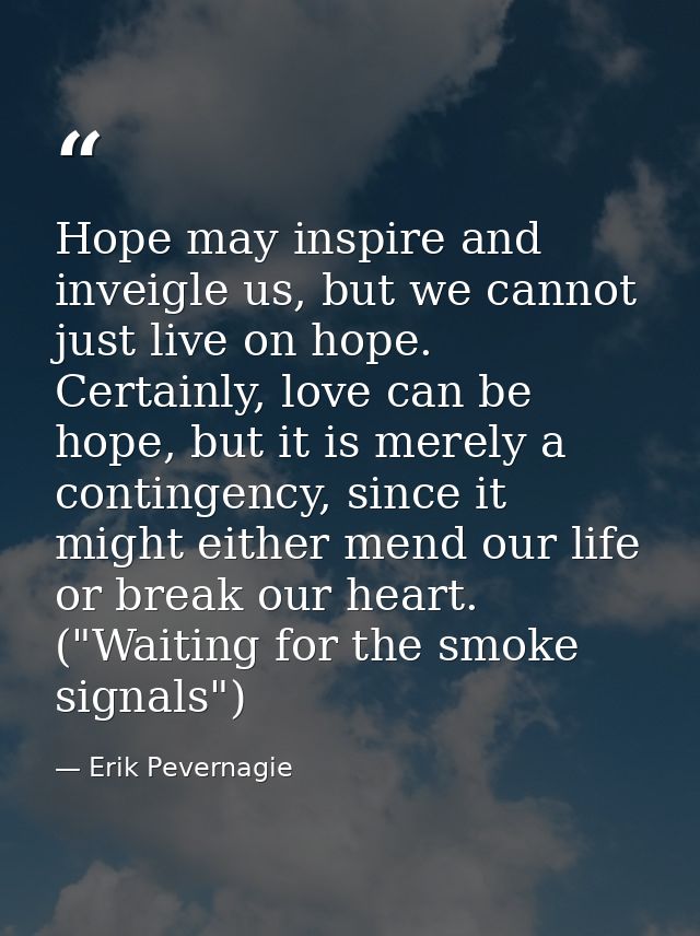 Hope may inspire and inveigle us, but we cannot just live on hope. Certainly, love can be hope, but it is merely a conti — Erik Pevernagie