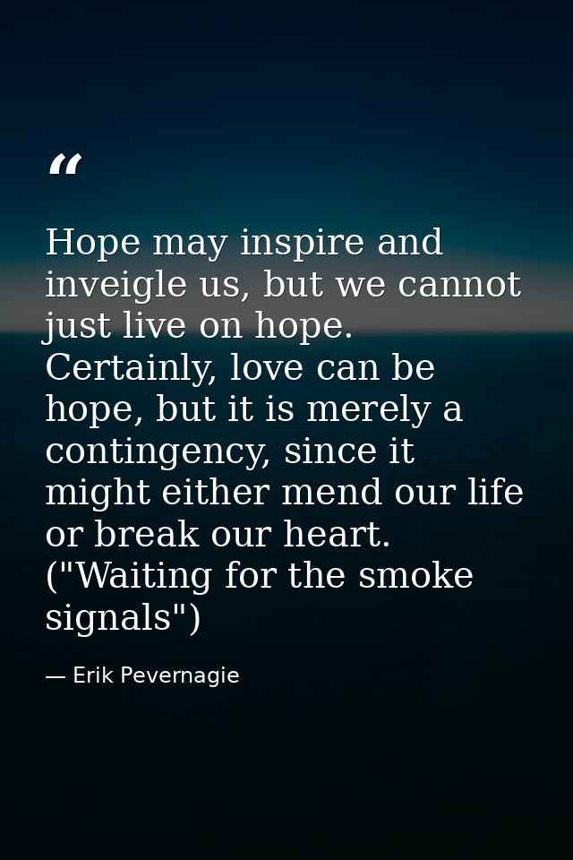 Hope may inspire and inveigle us, but we cannot just live on hope. Certainly, love can be hope, but it is merely a conti — Erik Pevernagie