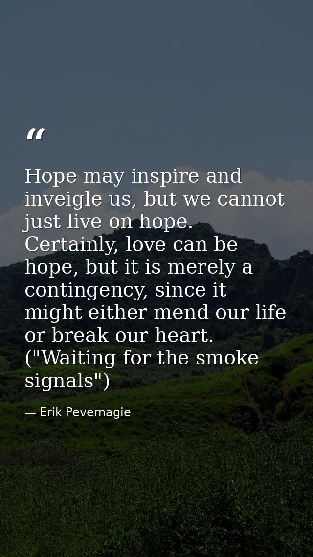 Hope may inspire and inveigle us, but we cannot just live on hope. Certainly, love can be hope, but it is merely a conti — Erik Pevernagie