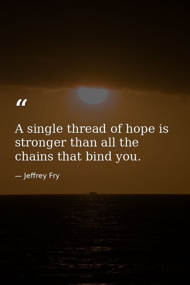 A single thread of hope is stronger than all the chains that bind you. — Jeffrey Fry