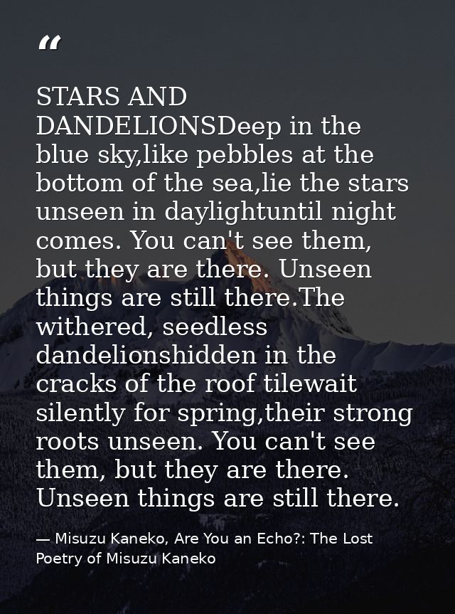 STARS AND DANDELIONSDeep in the blue sky,like pebbles at the bottom of the sea,lie the stars unseen in daylightuntil nig — Misuzu Kaneko, Are You an Echo?: The Lost Poetry of Misuzu Kaneko
