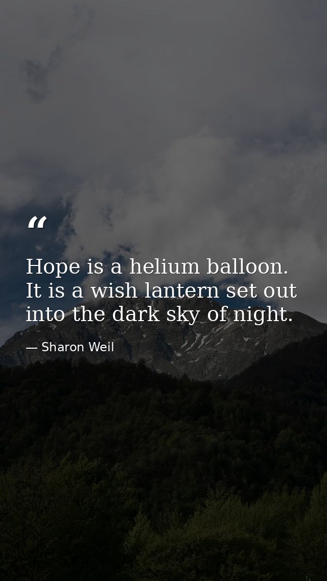 Hope is a helium balloon. It is a wish lantern set out into the dark sky of night. — Sharon Weil