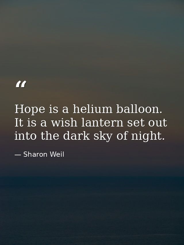 Hope is a helium balloon. It is a wish lantern set out into the dark sky of night. — Sharon Weil