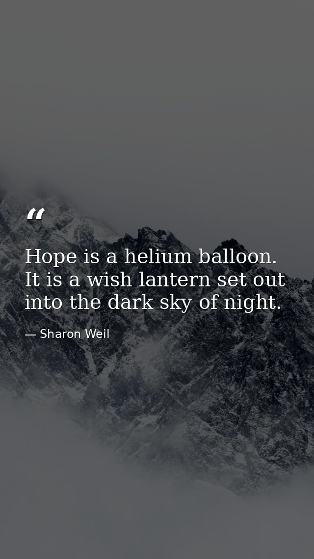 Hope is a helium balloon. It is a wish lantern set out into the dark sky of night. — Sharon Weil