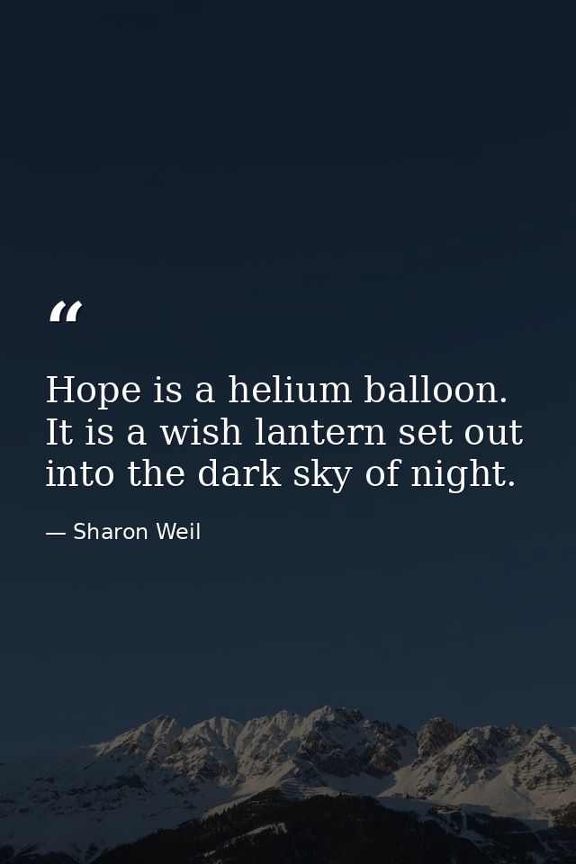 Hope is a helium balloon. It is a wish lantern set out into the dark sky of night. — Sharon Weil