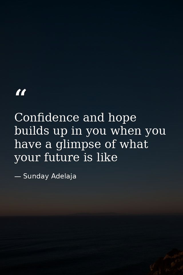 Confidence and hope builds up in you when you have a glimpse of what your future is like — Sunday Adelaja
