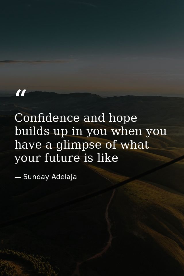 Confidence and hope builds up in you when you have a glimpse of what your future is like — Sunday Adelaja