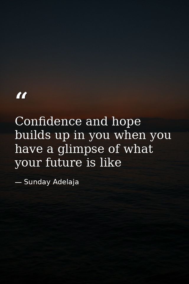 Confidence and hope builds up in you when you have a glimpse of what your future is like — Sunday Adelaja