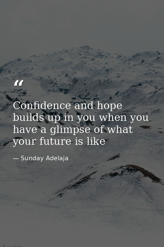 Confidence and hope builds up in you when you have a glimpse of what your future is like — Sunday Adelaja