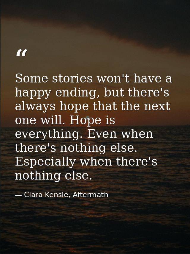 Some stories won't have a happy ending, but there's always hope that the next one will. Hope is everything. Even when th — Clara Kensie, Aftermath
