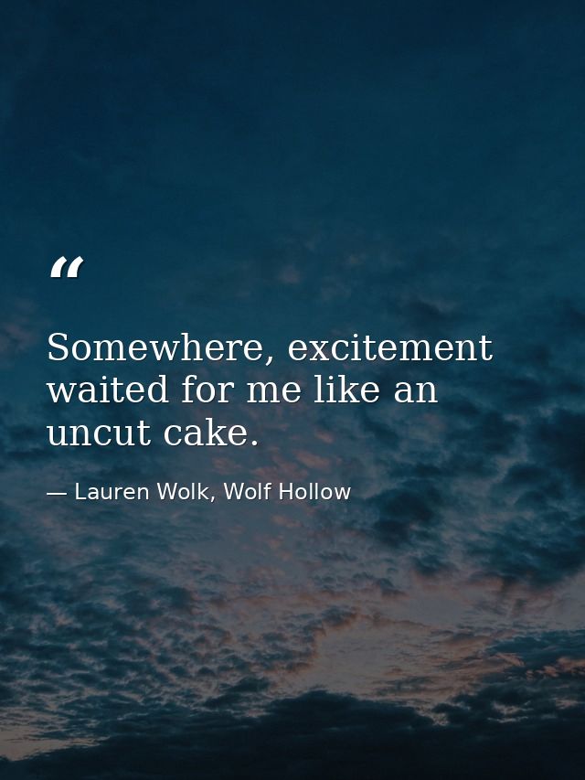 Somewhere, excitement waited for me like an uncut cake. — Lauren Wolk, Wolf Hollow