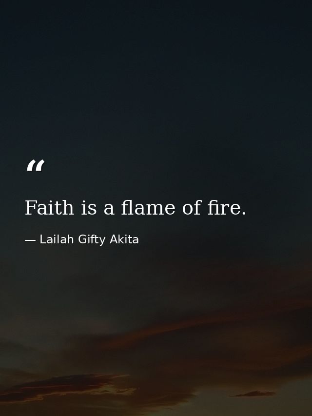 Faith is a flame of fire. — Lailah Gifty Akita