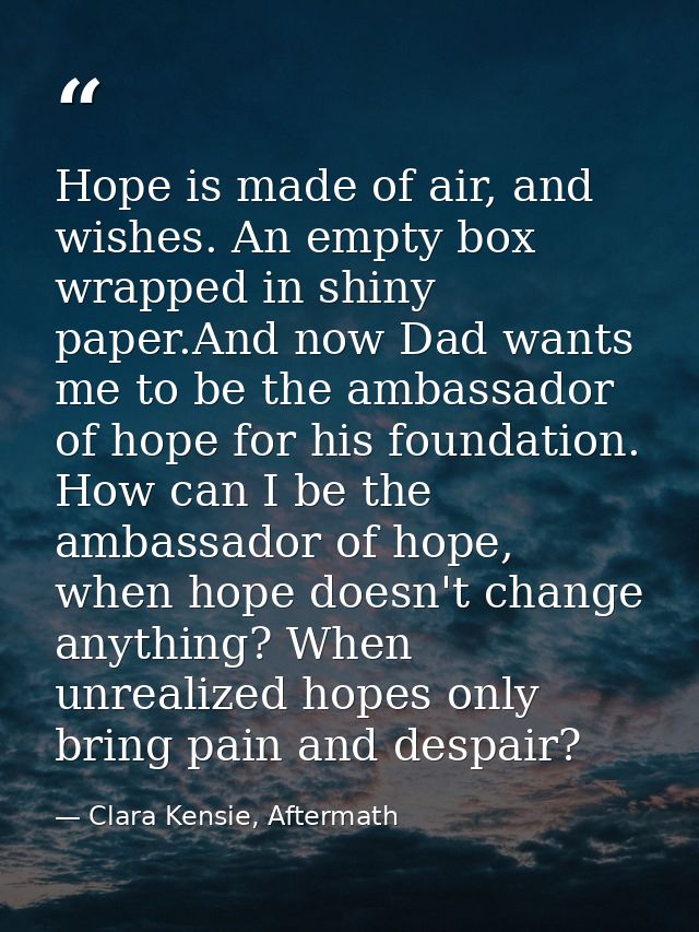Hope is made of air, and wishes. An empty box wrapped in shiny paper.And now Dad wants me to be the ambassador of hope f — Clara Kensie, Aftermath