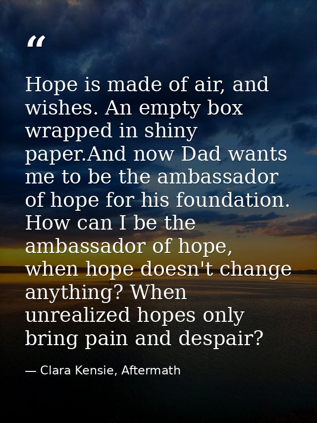 Hope is made of air, and wishes. An empty box wrapped in shiny paper.And now Dad wants me to be the ambassador of hope f — Clara Kensie, Aftermath