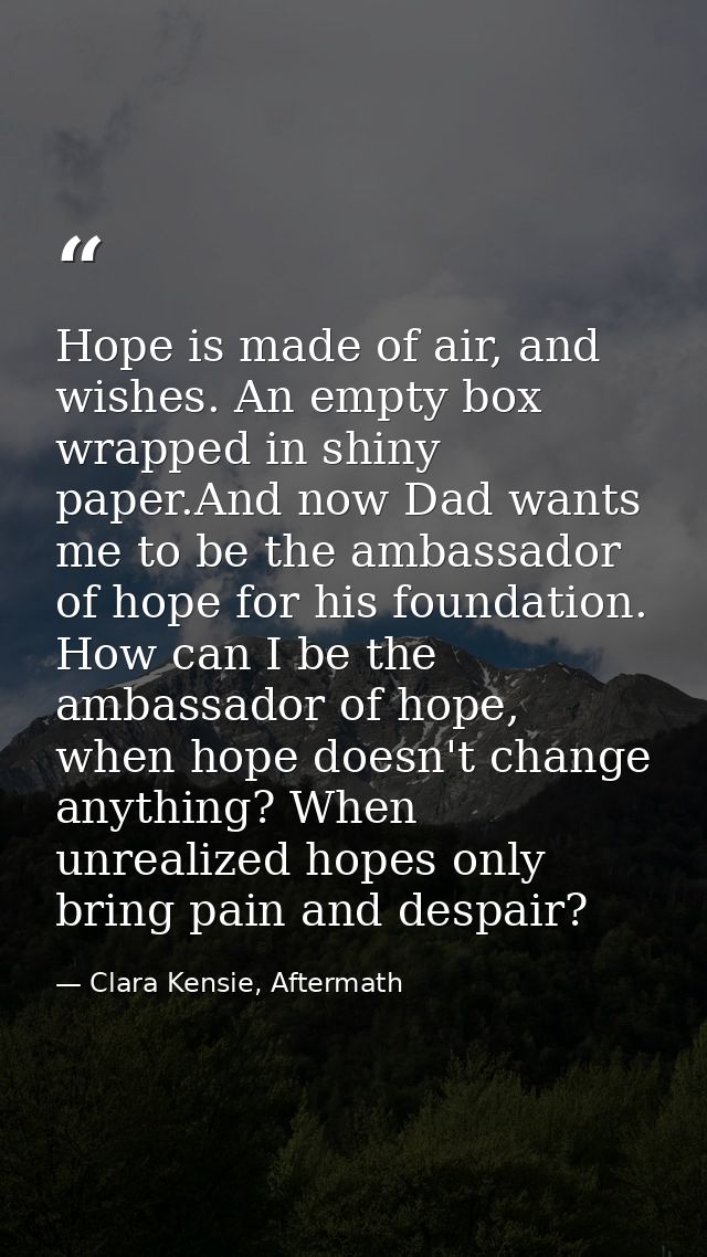 Hope is made of air, and wishes. An empty box wrapped in shiny paper.And now Dad wants me to be the ambassador of hope f — Clara Kensie, Aftermath