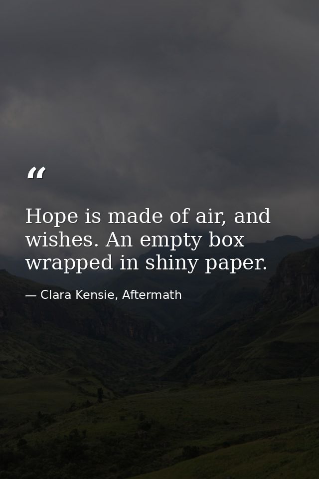 Hope is made of air, and wishes. An empty box wrapped in shiny paper. — Clara Kensie, Aftermath