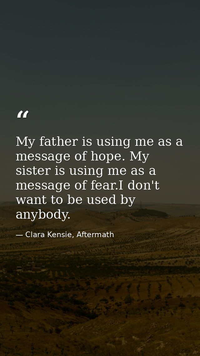 My father is using me as a message of hope. My sister is using me as a message of fear.I don't want to be used by anybod — Clara Kensie, Aftermath