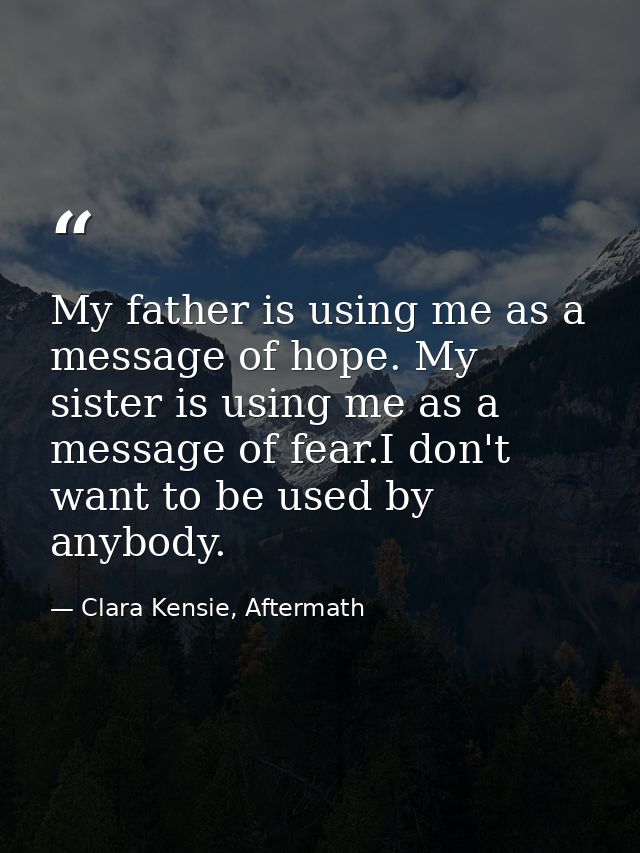My father is using me as a message of hope. My sister is using me as a message of fear.I don't want to be used by anybod — Clara Kensie, Aftermath