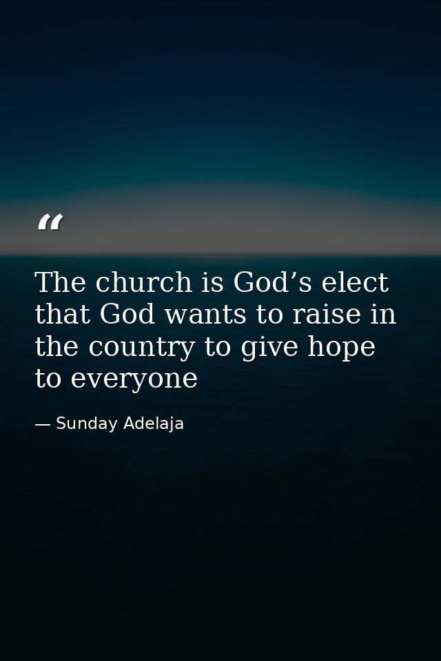The church is God’s elect that God wants to raise in the country to give hope to everyone — Sunday Adelaja