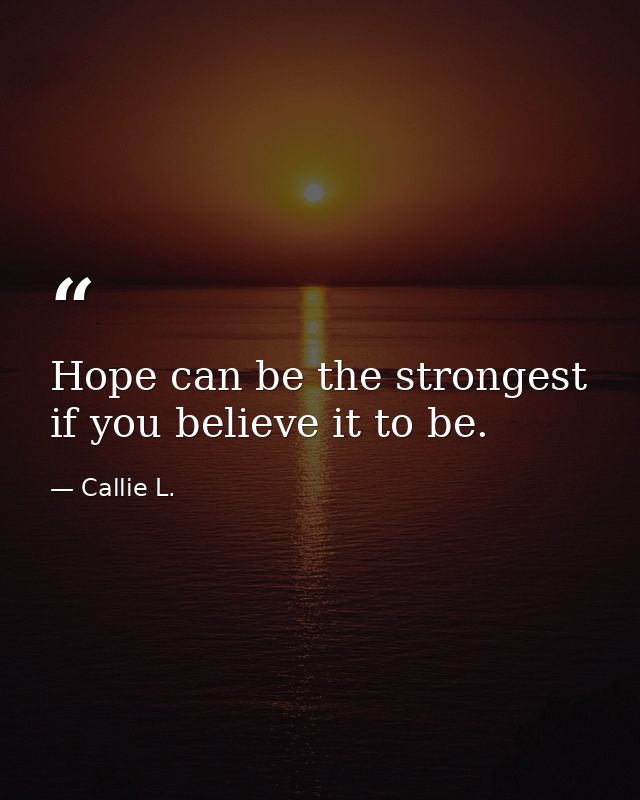Hope can be the strongest if you believe it to be. — Callie L.