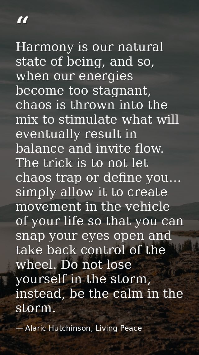 Harmony is our natural state of being, and so, when our energies become too stagnant, chaos is thrown into the mix to st — Alaric Hutchinson, Living Peace