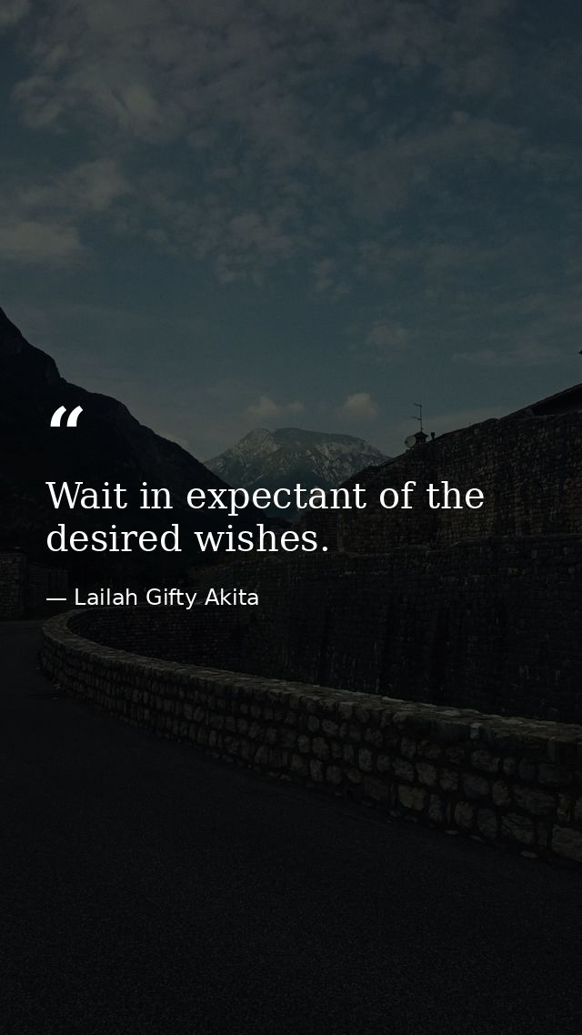 Wait in expectant of the desired wishes. — Lailah Gifty Akita
