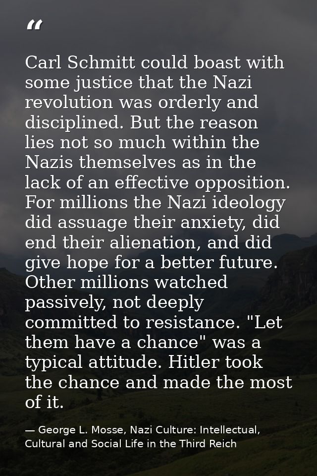Carl Schmitt could boast with some justice that the Nazi revolution was orderly and disciplined. But the reason lies not — George L. Mosse, Nazi Culture: Intellectual, Cultural and Social Life in the Third Reich