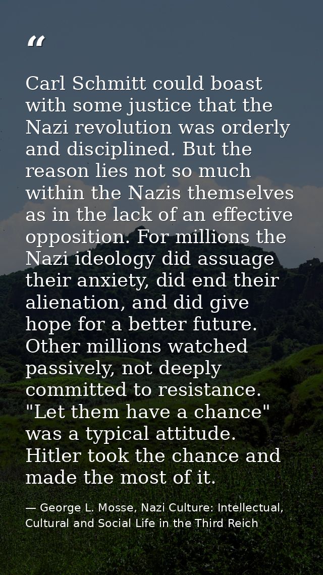 Carl Schmitt could boast with some justice that the Nazi revolution was orderly and disciplined. But the reason lies not — George L. Mosse, Nazi Culture: Intellectual, Cultural and Social Life in the Third Reich
