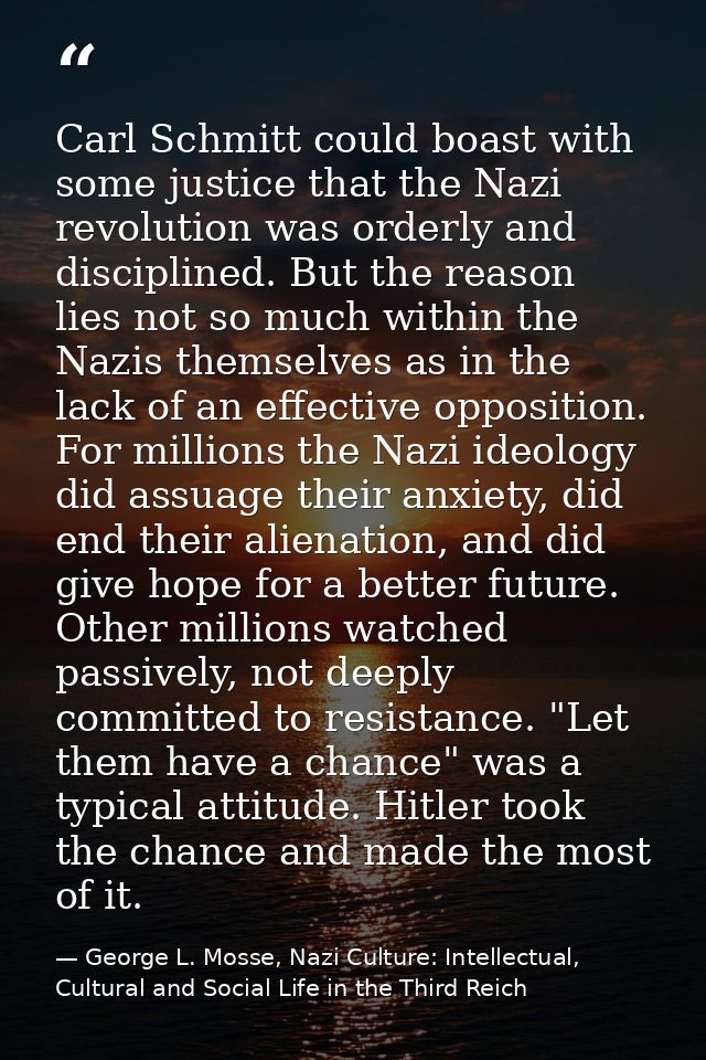 Carl Schmitt could boast with some justice that the Nazi revolution was orderly and disciplined. But the reason lies not — George L. Mosse, Nazi Culture: Intellectual, Cultural and Social Life in the Third Reich