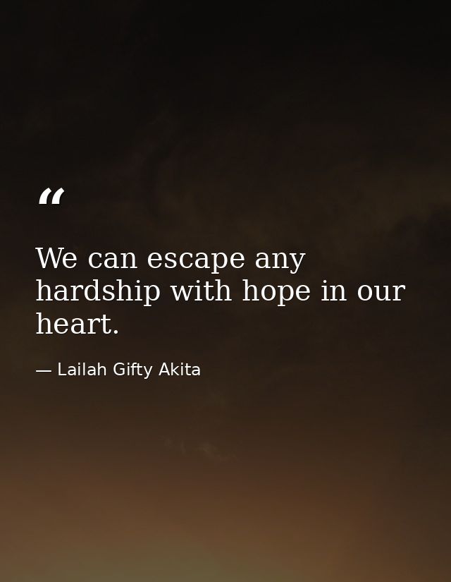 We can escape any hardship with hope in our heart. — Lailah Gifty Akita