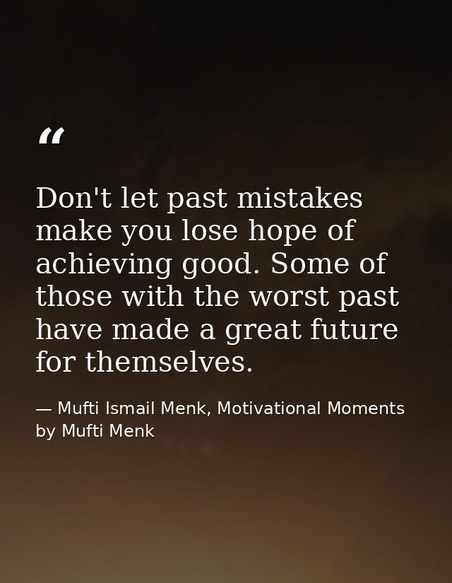 Don't let past mistakes make you lose hope of achieving good. Some of those with the worst past have made a great future — Mufti Ismail Menk, Motivational Moments by Mufti Menk