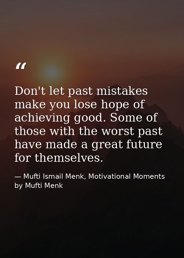 Don't let past mistakes make you lose hope of achieving good. Some of those with the worst past have made a great future — Mufti Ismail Menk, Motivational Moments by Mufti Menk