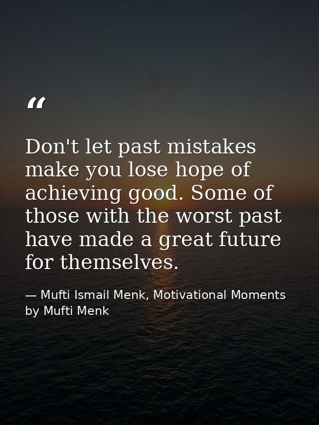 Don't let past mistakes make you lose hope of achieving good. Some of those with the worst past have made a great future — Mufti Ismail Menk, Motivational Moments by Mufti Menk