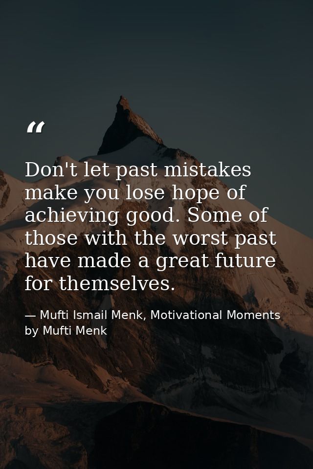Don't let past mistakes make you lose hope of achieving good. Some of those with the worst past have made a great future — Mufti Ismail Menk, Motivational Moments by Mufti Menk