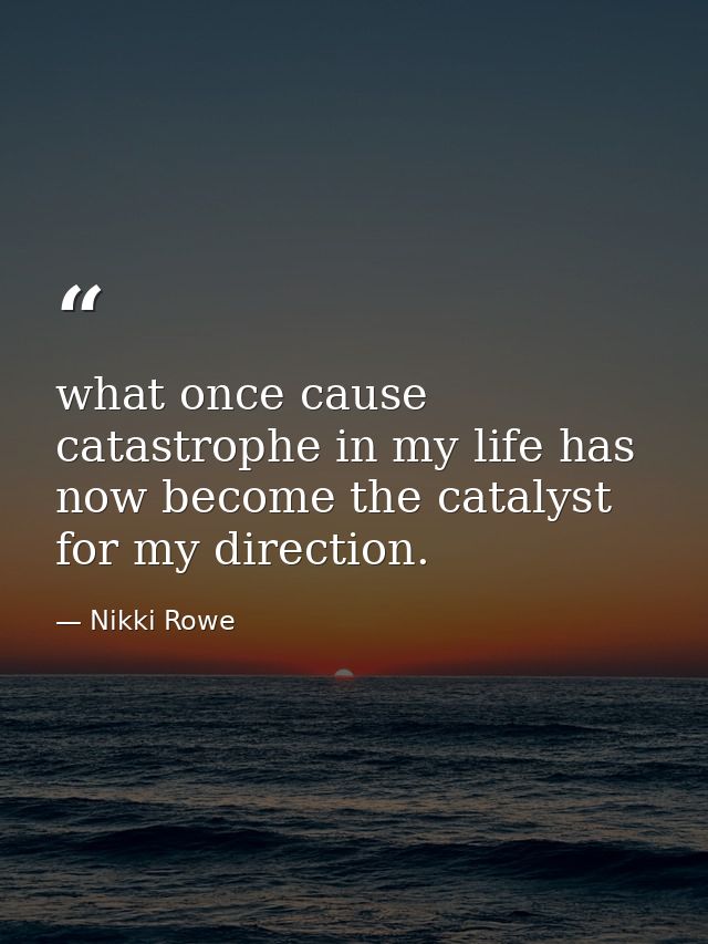 what once cause catastrophe in my life has now become the catalyst for my direction. — Nikki Rowe