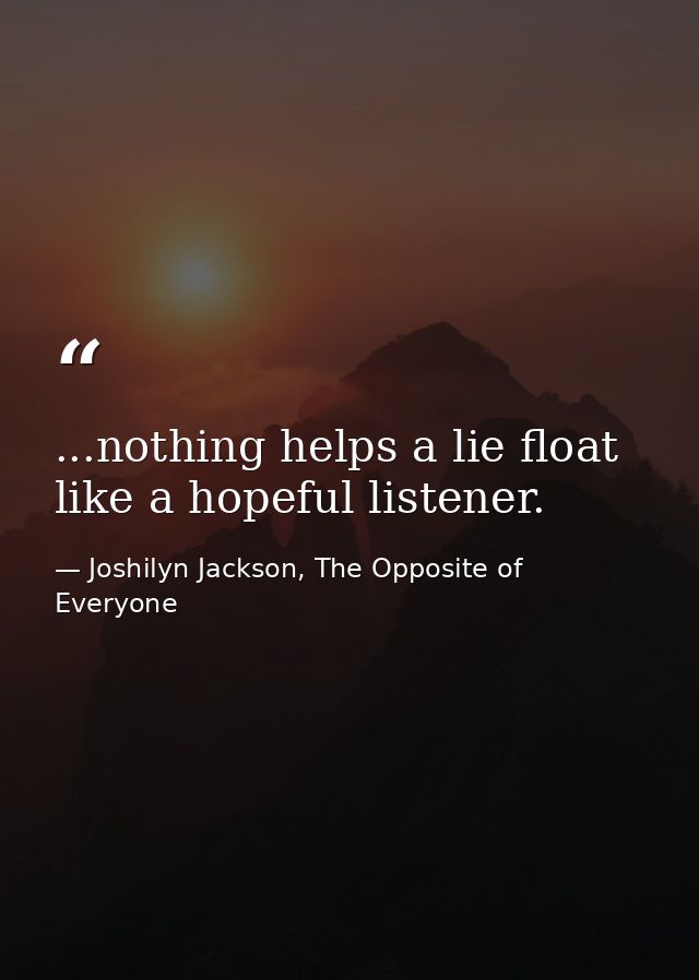 ...nothing helps a lie float like a hopeful listener. — Joshilyn Jackson, The Opposite of Everyone