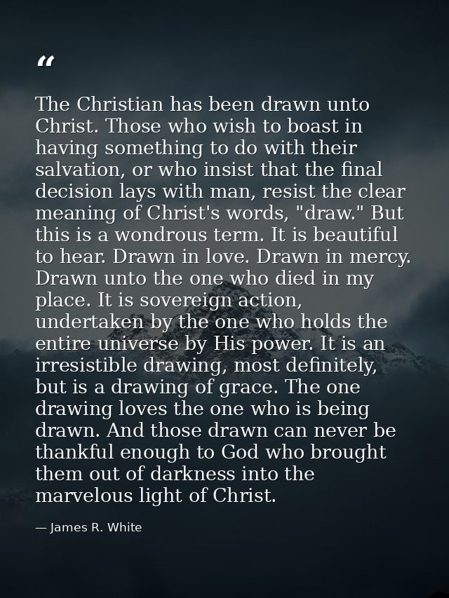 The Christian has been drawn unto Christ. Those who wish to boast in having something to do with their salvation, or who — James R. White