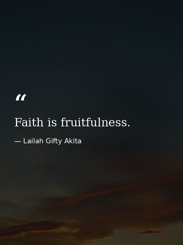 Faith is fruitfulness. — Lailah Gifty Akita
