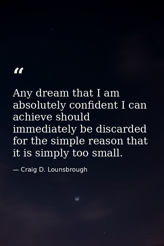 Any dream that I am absolutely confident I can achieve should immediately be discarded for the simple reason that it is  — Craig D. Lounsbrough