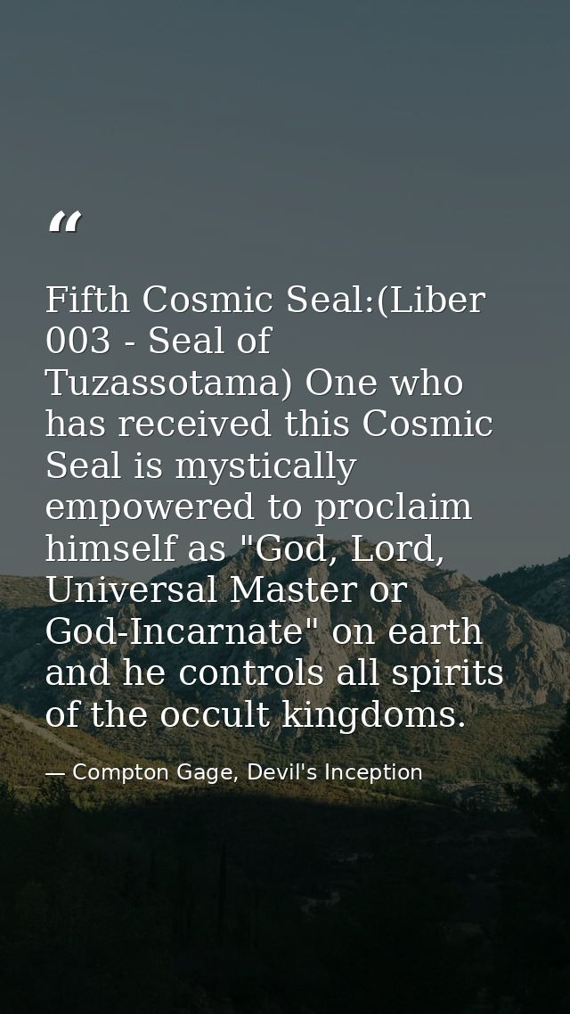 Fifth Cosmic Seal:(Liber 003 - Seal of Tuzassotama) One who has received this Cosmic Seal is mystically empowered to pro — Compton Gage, Devil's Inception