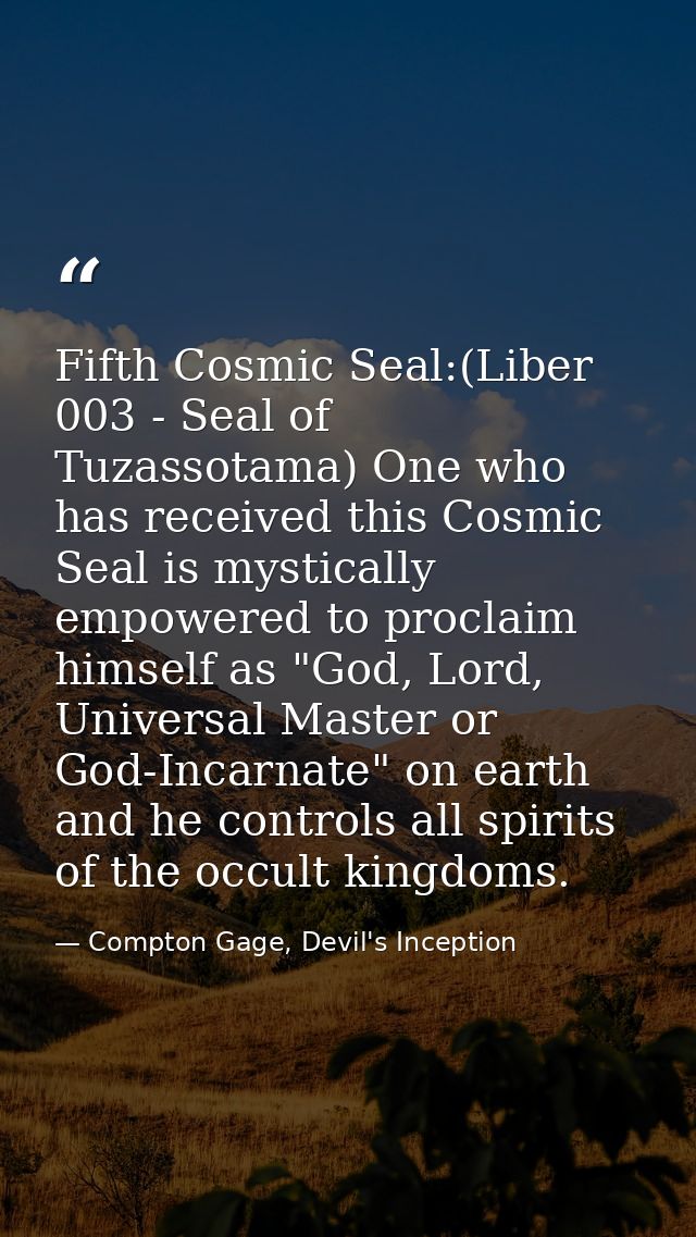 Fifth Cosmic Seal:(Liber 003 - Seal of Tuzassotama) One who has received this Cosmic Seal is mystically empowered to pro — Compton Gage, Devil's Inception