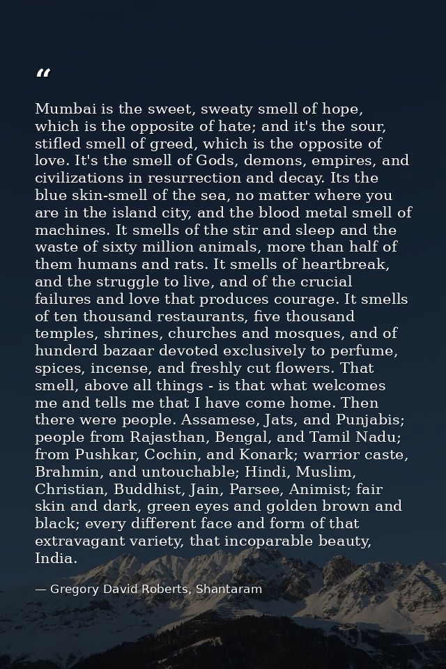 Mumbai is the sweet, sweaty smell of hope, which is the opposite of hate; and it's the sour, stifled smell of greed, whi — Gregory David Roberts, Shantaram