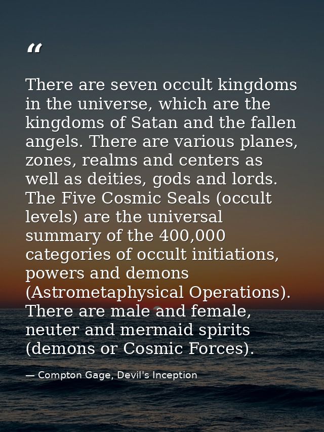 There are seven occult kingdoms in the universe, which are the kingdoms of Satan and the fallen angels. There are variou — Compton Gage, Devil's Inception