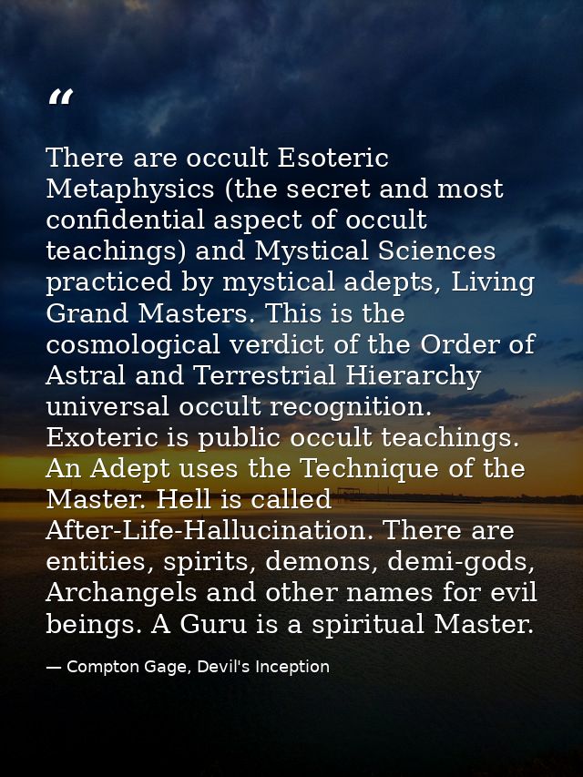 There are occult Esoteric Metaphysics (the secret and most confidential aspect of occult teachings) and Mystical Science — Compton Gage, Devil's Inception